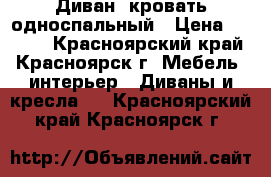 Диван -кровать односпальный › Цена ­ 2 000 - Красноярский край, Красноярск г. Мебель, интерьер » Диваны и кресла   . Красноярский край,Красноярск г.